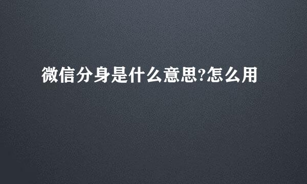 微信分身是什么意思?怎么用