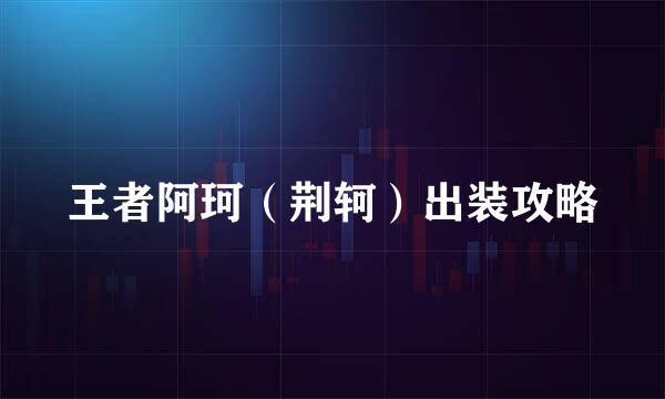 王者阿珂（荆轲）出装攻略