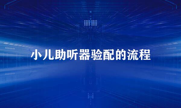 小儿助听器验配的流程