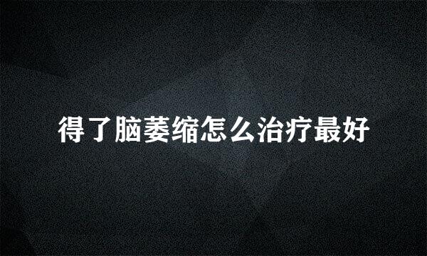 得了脑萎缩怎么治疗最好