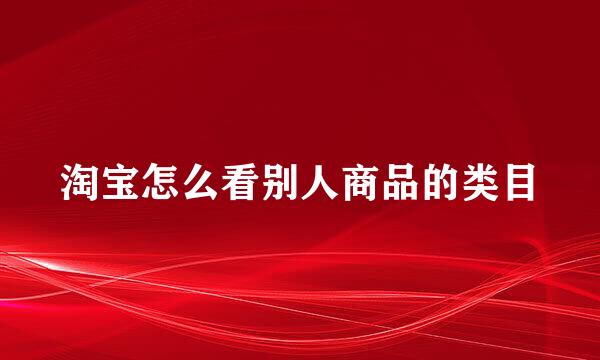 淘宝怎么看别人商品的类目