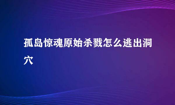 孤岛惊魂原始杀戮怎么逃出洞穴