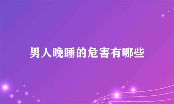 男人晚睡的危害有哪些