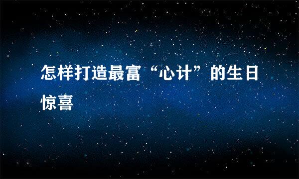 怎样打造最富“心计”的生日惊喜