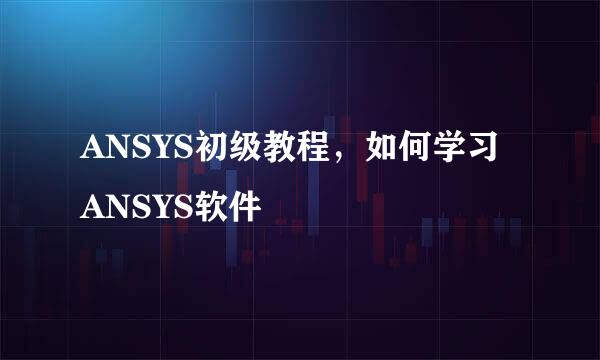 ANSYS初级教程，如何学习ANSYS软件