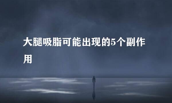 大腿吸脂可能出现的5个副作用