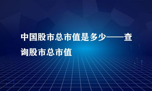 中国股市总市值是多少——查询股市总市值