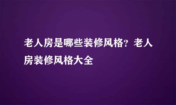 老人房是哪些装修风格？老人房装修风格大全