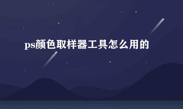 ps颜色取样器工具怎么用的