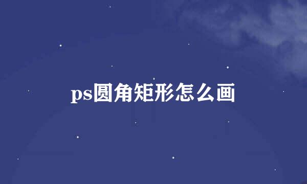 ps圆角矩形怎么画