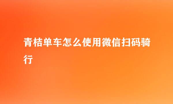青桔单车怎么使用微信扫码骑行