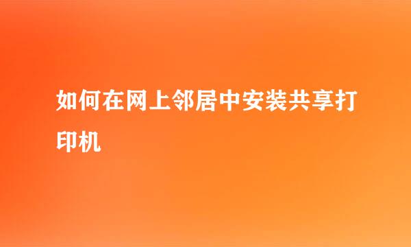 如何在网上邻居中安装共享打印机