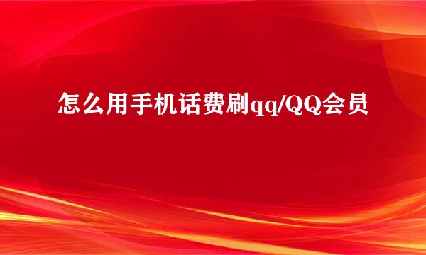 怎么用手机话费刷qq/QQ会员