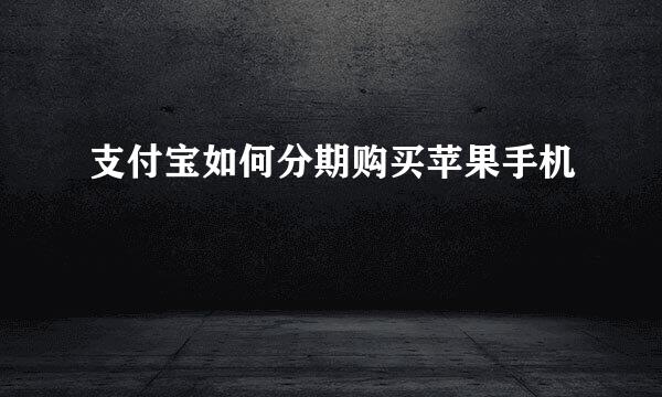 支付宝如何分期购买苹果手机