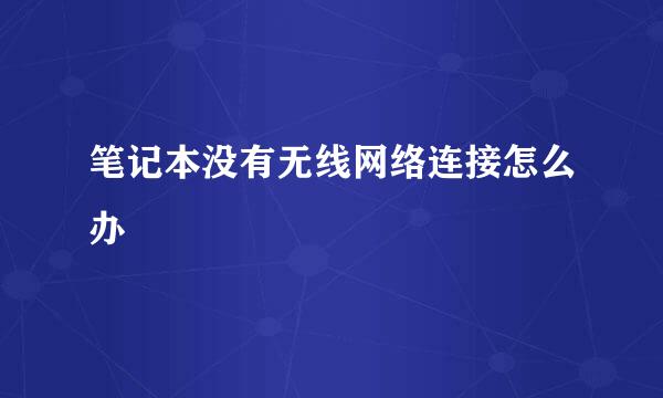 笔记本没有无线网络连接怎么办