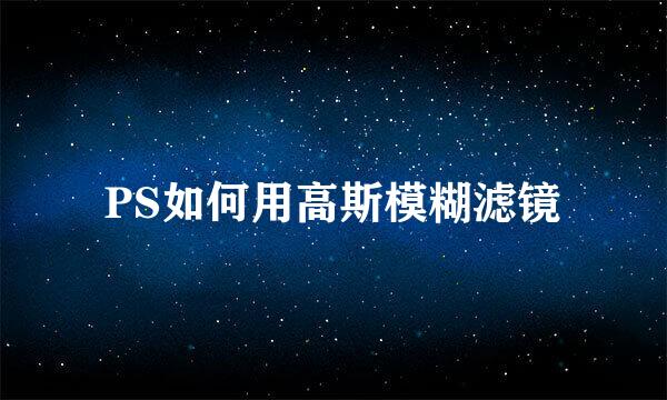 PS如何用高斯模糊滤镜