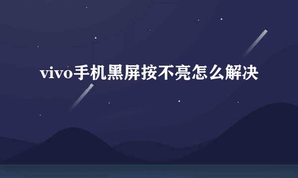 vivo手机黑屏按不亮怎么解决