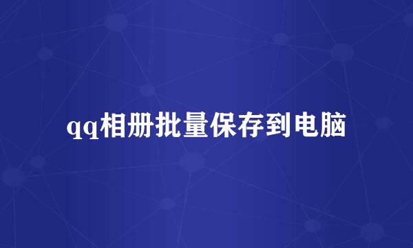 qq相册批量保存到电脑