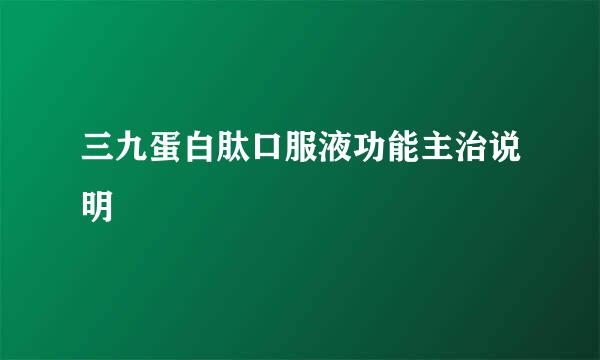 三九蛋白肽口服液功能主治说明