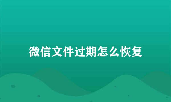 微信文件过期怎么恢复
