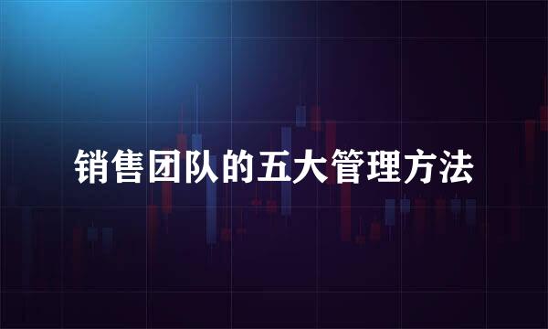 销售团队的五大管理方法