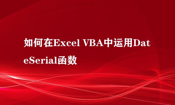 如何在Excel VBA中运用DateSerial函数