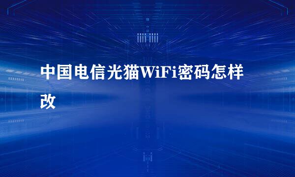 中国电信光猫WiFi密码怎样改