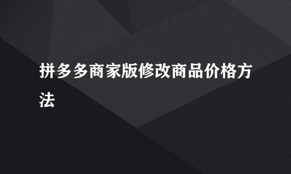 拼多多商家版修改商品价格方法