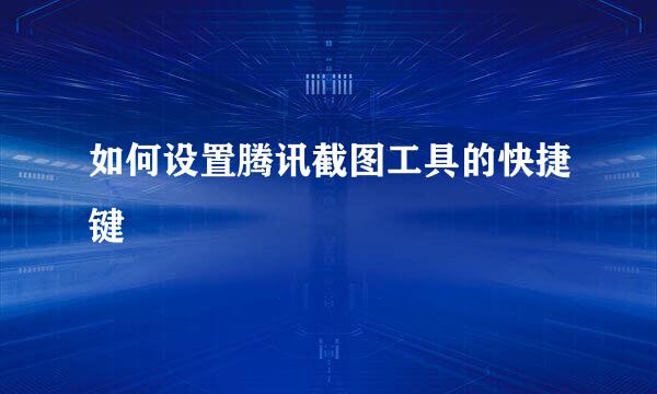 如何设置腾讯截图工具的快捷键