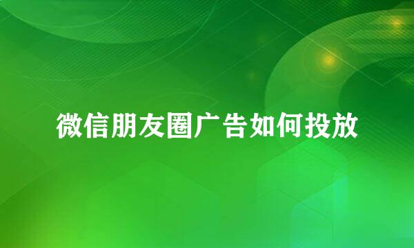 微信朋友圈广告如何投放