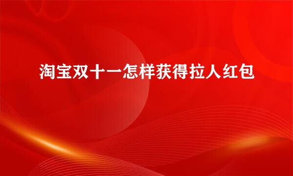 淘宝双十一怎样获得拉人红包