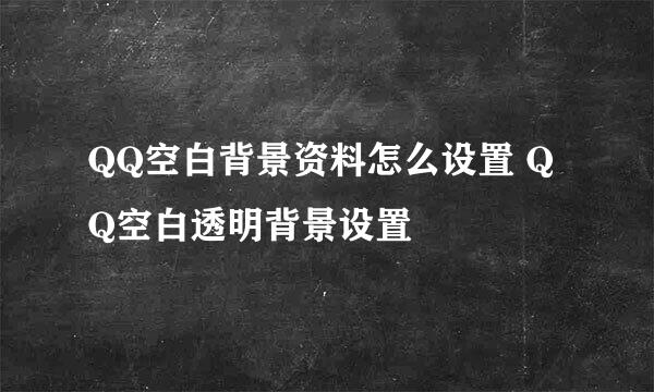 QQ空白背景资料怎么设置 QQ空白透明背景设置