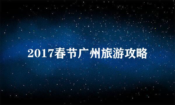 2017春节广州旅游攻略
