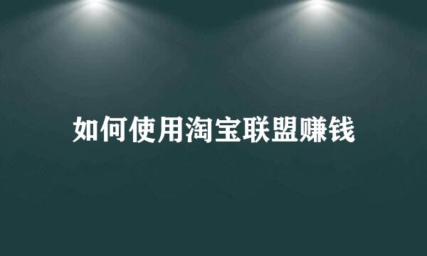 如何使用淘宝联盟赚钱