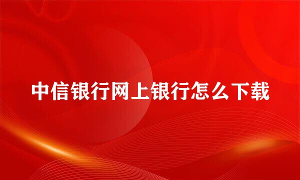中信银行网上银行怎么下载