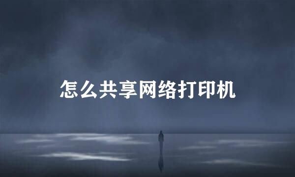 怎么共享网络打印机