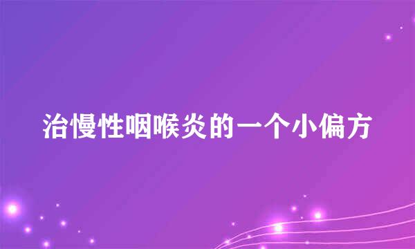 治慢性咽喉炎的一个小偏方