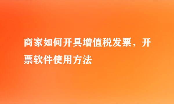商家如何开具增值税发票，开票软件使用方法