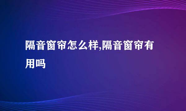 隔音窗帘怎么样,隔音窗帘有用吗