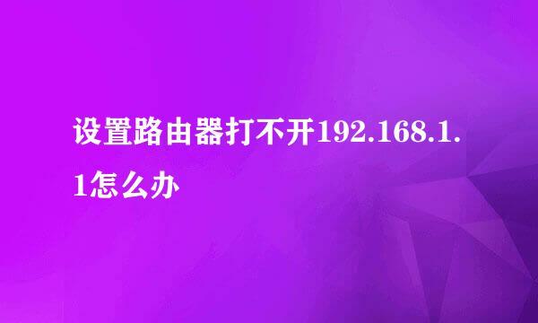 设置路由器打不开192.168.1.1怎么办