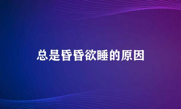 总是昏昏欲睡的原因