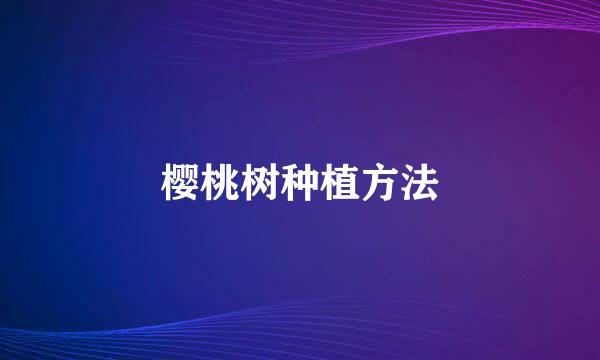 樱桃树种植方法