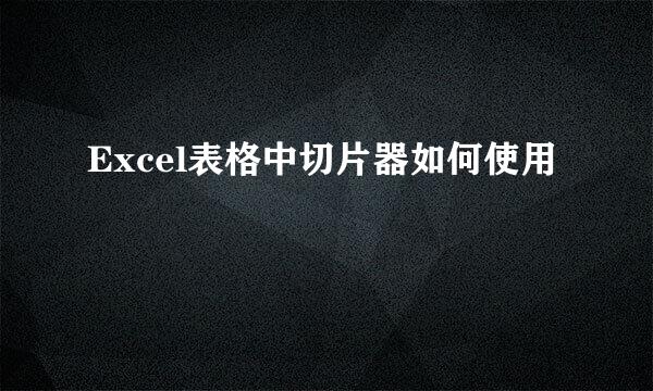 Excel表格中切片器如何使用