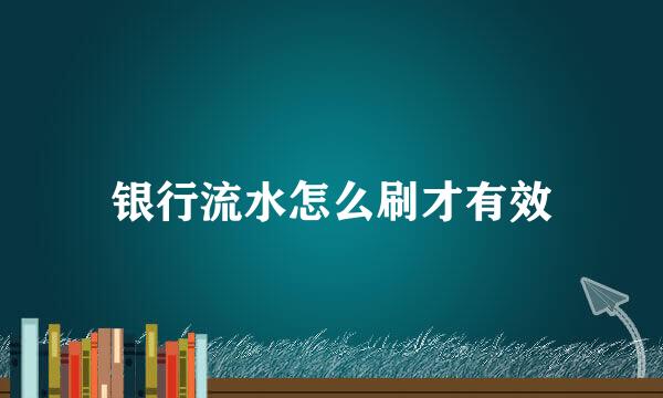 银行流水怎么刷才有效