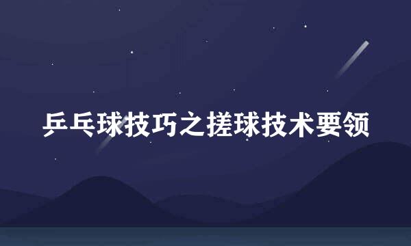 乒乓球技巧之搓球技术要领