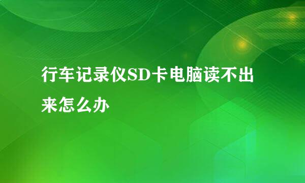 行车记录仪SD卡电脑读不出来怎么办