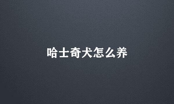 哈士奇犬怎么养