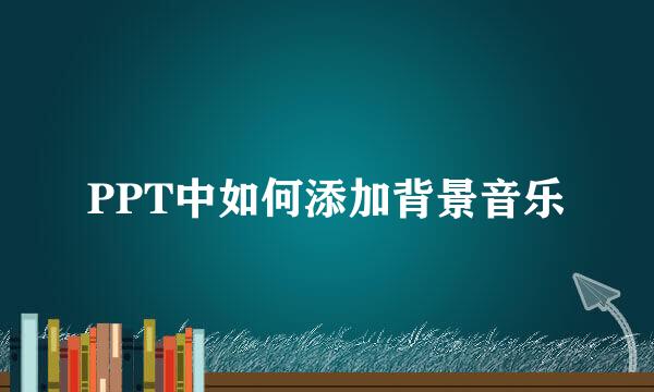 PPT中如何添加背景音乐