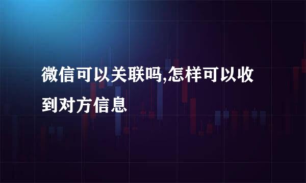 微信可以关联吗,怎样可以收到对方信息