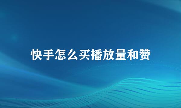 快手怎么买播放量和赞